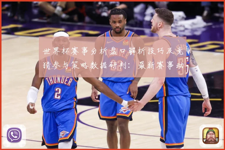 世界杯赛事分析盘口解析技巧及竞猜参与策略数据研判：最新赛事动态与深度分析