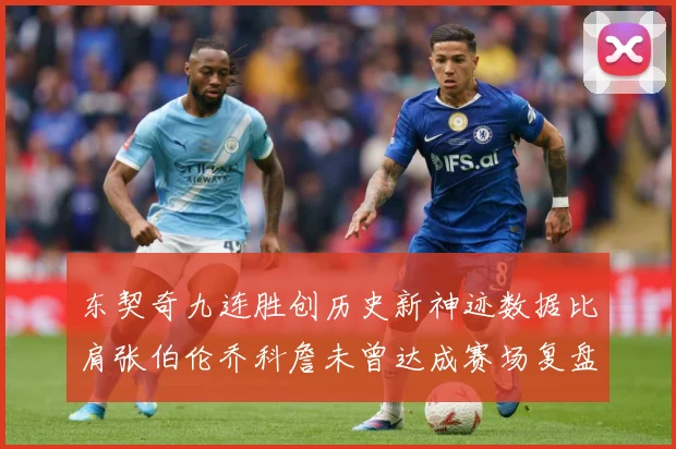 东契奇九连胜创历史新神迹数据比肩张伯伦乔科詹未曾达成赛场复盘：最新赛事动态与深度分析