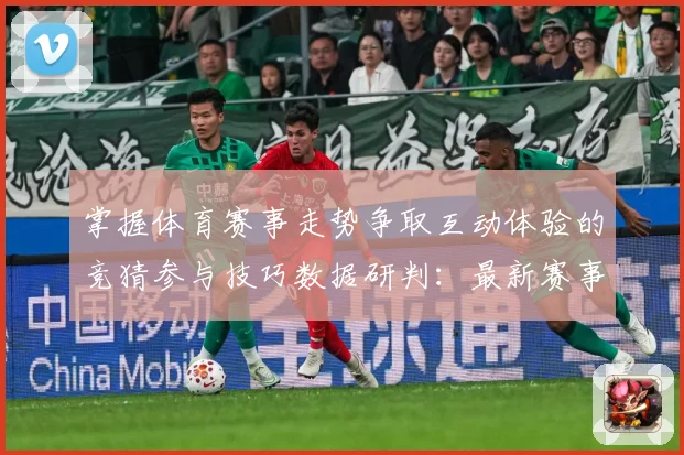 掌握体育赛事走势争取互动体验的竞猜参与技巧数据研判：最新赛事动态与深度分析