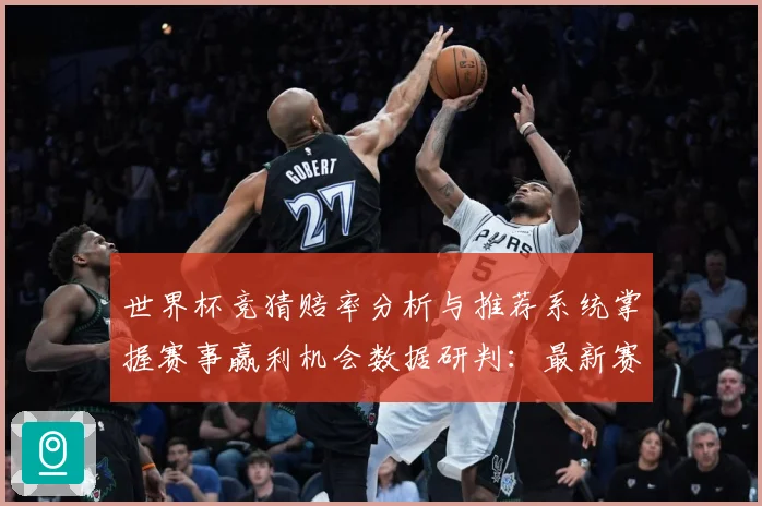 世界杯竞猜赔率分析与推荐系统掌握赛事赢利机会数据研判：最新赛事动态与深度分析